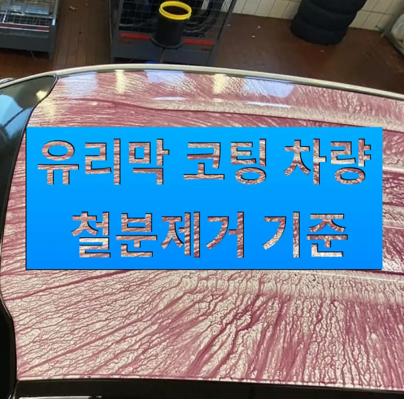 코팅 차량도 철분 제거가 필요할까? 유리막 코팅 차량 관리 기준