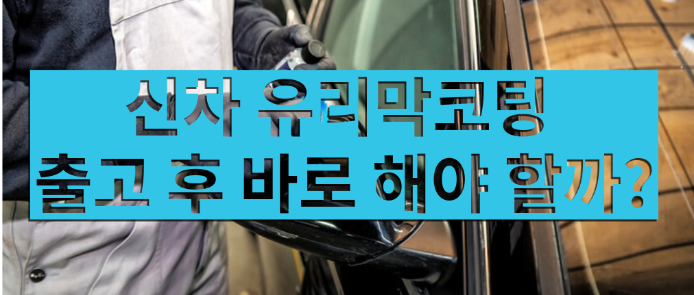 신차 유리막코팅 출고 후 바로 해야할까?
